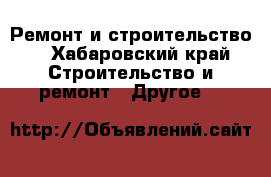 Ремонт и строительство  - Хабаровский край Строительство и ремонт » Другое   